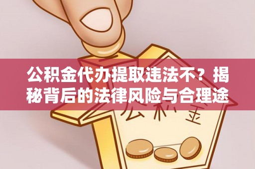 且末公积金代办提取违法不？揭秘背后的法律风险与合理途径