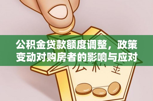 且末公积金贷款额度调整，政策变动对购房者的影响与应对策略