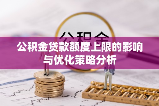 且末公积金贷款额度上限的影响与优化策略分析