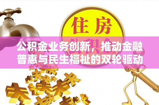 且末公积金业务创新，推动金融普惠与民生福祉的双轮驱动