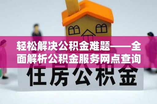 且末轻松解决公积金难题——全面解析公积金服务网点查询技巧