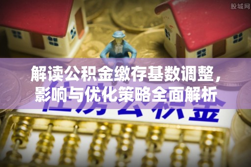 且末解读公积金缴存基数调整，影响与优化策略全面解析