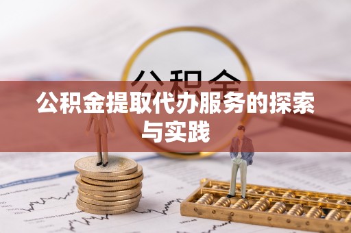 且末公积金提取代办服务的探索与实践