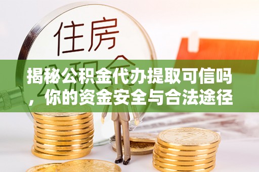 且末揭秘公积金代办提取可信吗，你的资金安全与合法途径全解析