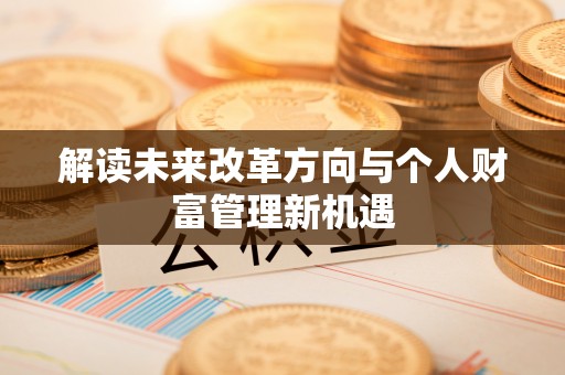 且末解读未来改革方向与个人财富管理新机遇