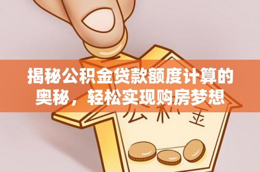 且末揭秘公积金贷款额度计算的奥秘，轻松实现购房梦想