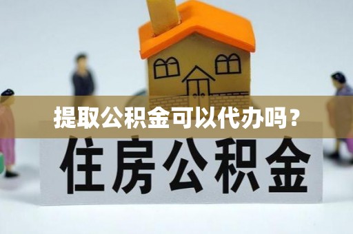 且末提取公积金可以代办吗？