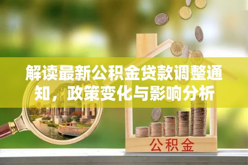且末解读最新公积金贷款调整通知，政策变化与影响分析