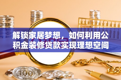 且末解锁家居梦想，如何利用公积金装修贷款实现理想空间