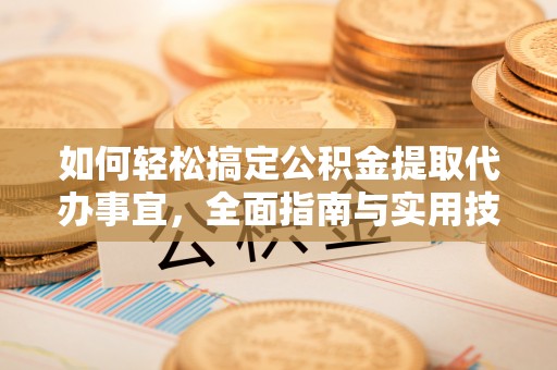 且末如何轻松搞定公积金提取代办事宜，全面指南与实用技巧