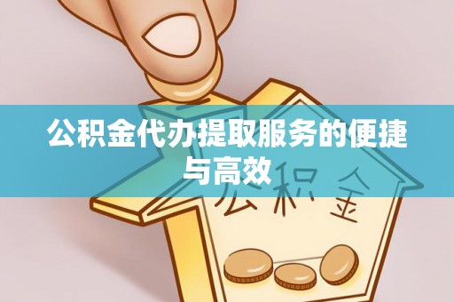 且末公积金代办提取服务的便捷与高效