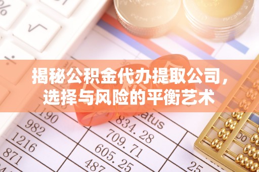 且末揭秘公积金代办提取公司，选择与风险的平衡艺术