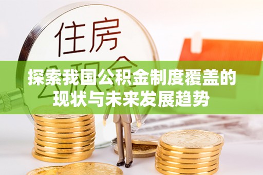 且末探索我国公积金制度覆盖的现状与未来发展趋势