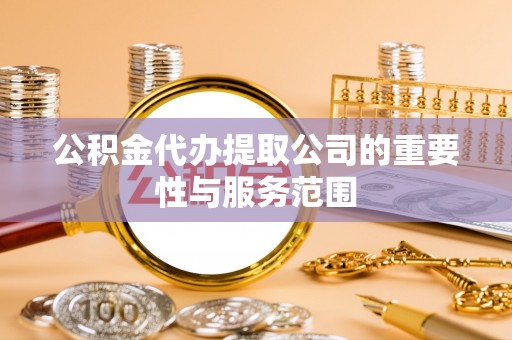 且末公积金代办提取公司的重要性与服务范围