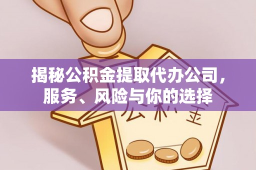 且末揭秘公积金提取代办公司，服务、风险与你的选择