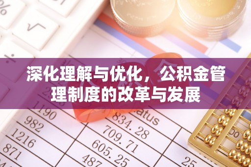 且末深化理解与优化，公积金管理制度的改革与发展