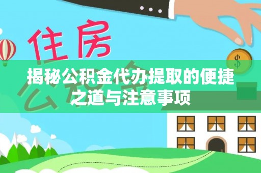 且末揭秘公积金代办提取的便捷之道与注意事项