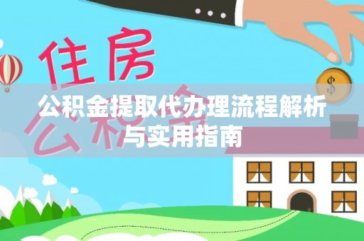 且末公积金提取代办理流程解析与实用指南