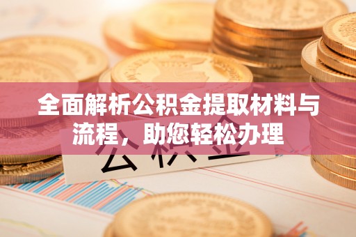 且末全面解析公积金提取材料与流程，助您轻松办理