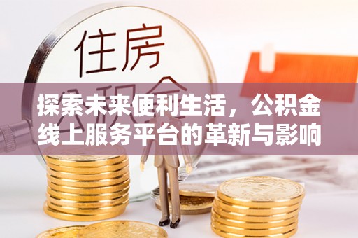 且末探索未来便利生活，公积金线上服务平台的革新与影响
