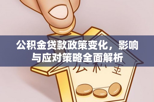 且末公积金贷款政策变化，影响与应对策略全面解析