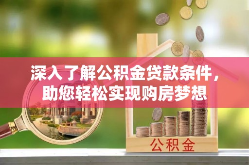 且末深入了解公积金贷款条件，助您轻松实现购房梦想