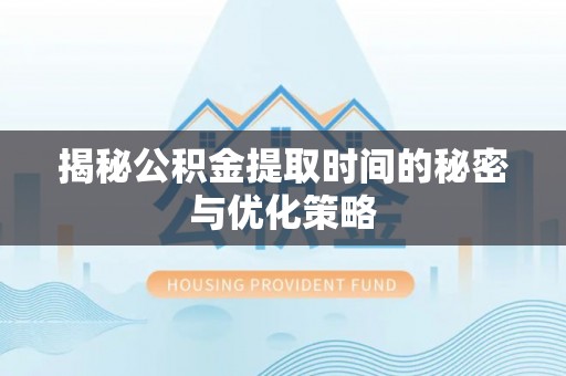 且末揭秘公积金提取时间的秘密与优化策略