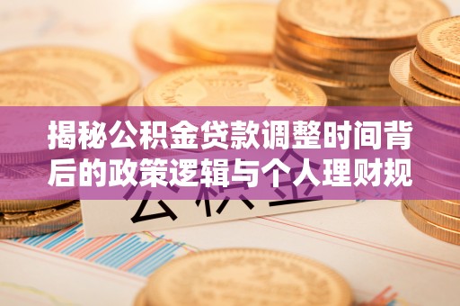 且末揭秘公积金贷款调整时间背后的政策逻辑与个人理财规划