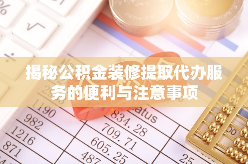 且末揭秘公积金装修提取代办服务的便利与注意事项