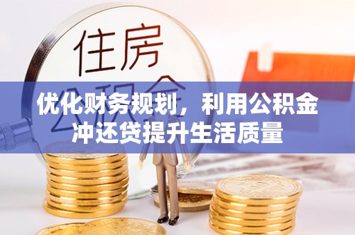 且末优化财务规划，利用公积金冲还贷提升生活质量