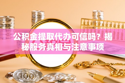 且末公积金提取代办可信吗？揭秘服务真相与注意事项