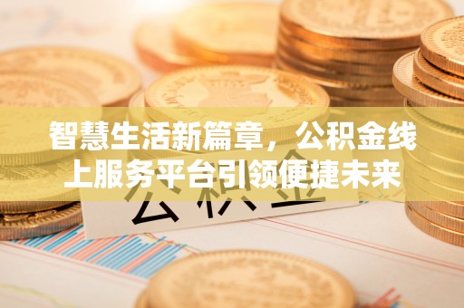 且末智慧生活新篇章，公积金线上服务平台引领便捷未来