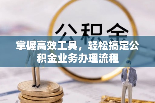 且末掌握高效工具，轻松搞定公积金业务办理流程