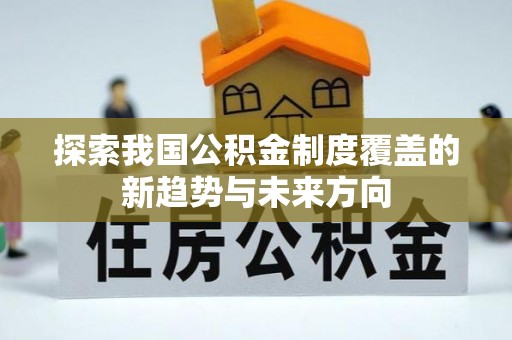且末探索我国公积金制度覆盖的新趋势与未来方向