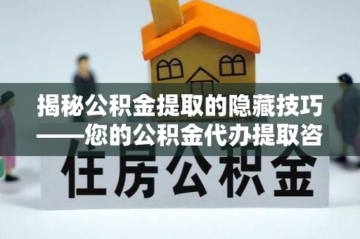 且末揭秘公积金提取的隐藏技巧——您的公积金代办提取咨询指南