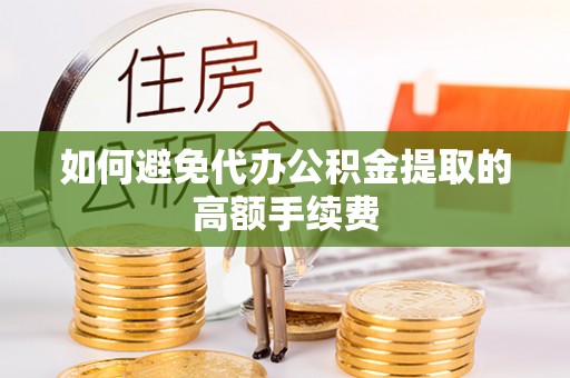 且末如何避免代办公积金提取的高额手续费