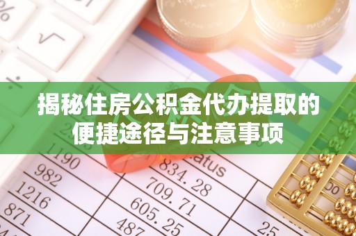 且末揭秘住房公积金代办提取的便捷途径与注意事项