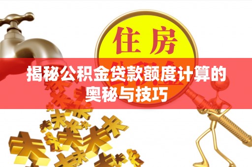 且末揭秘公积金贷款额度计算的奥秘与技巧