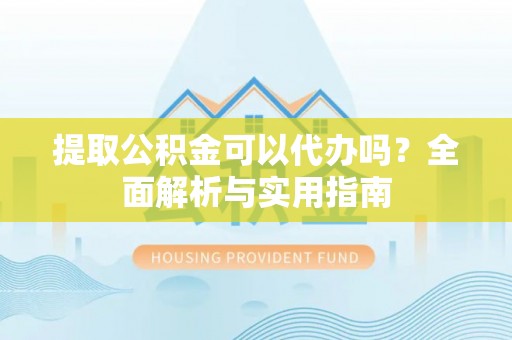 且末提取公积金可以代办吗？全面解析与实用指南