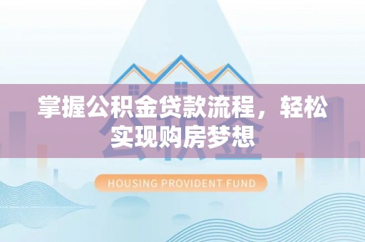 且末掌握公积金贷款流程，轻松实现购房梦想