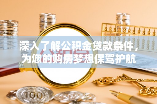 且末深入了解公积金贷款条件，为您的购房梦想保驾护航