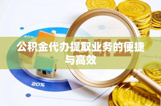 且末公积金代办提取业务的便捷与高效