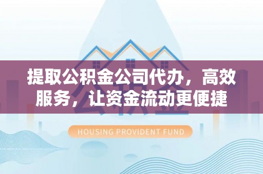 且末提取公积金公司代办，高效服务，让资金流动更便捷