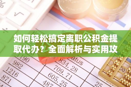 且末如何轻松搞定离职公积金提取代办？全面解析与实用攻略
