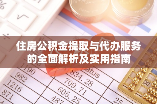 且末住房公积金提取与代办服务的全面解析及实用指南