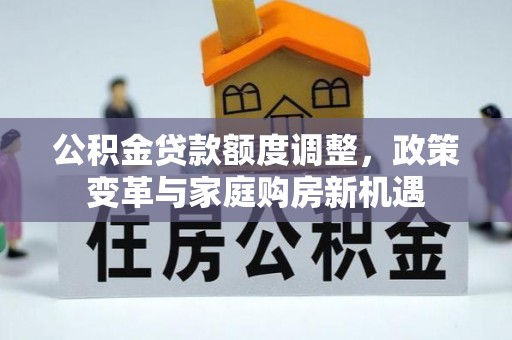 且末公积金贷款额度调整，政策变革与家庭购房新机遇