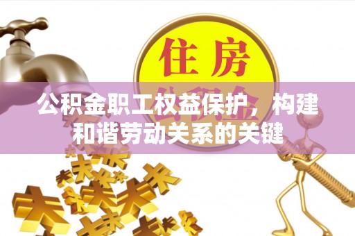 且末公积金职工权益保护，构建和谐劳动关系的关键