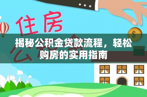 且末揭秘公积金贷款流程，轻松购房的实用指南