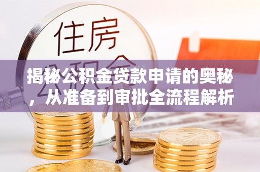 且末揭秘公积金贷款申请的奥秘，从准备到审批全流程解析