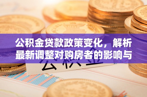 且末公积金贷款政策变化，解析最新调整对购房者的影响与机遇